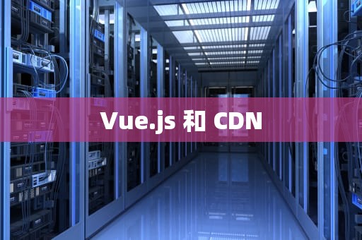 Vue.js 和 CDN
