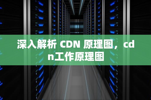 深入解析 CDN 原理图，cdn工作原理图