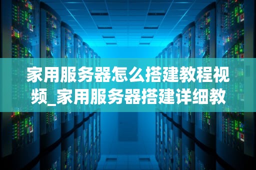 家用服务器怎么搭建教程视频_家用服务器搭建详细教程_家用服务器搭建教程视频