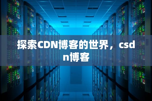 探索CDN博客的世界，csdn博客