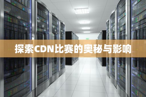 探索CDN比赛的奥秘与影响