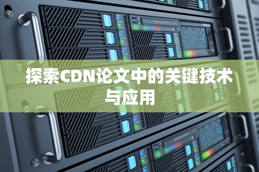 探索CDN论文中的关键技术与应用