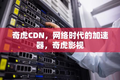 奇虎CDN，网络时代的加速器，奇虎影视