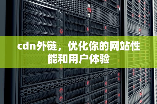 cdn外链，优化你的网站性能和用户体验