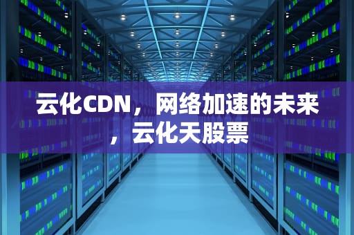 云化CDN，网络加速的未来，云化天股票