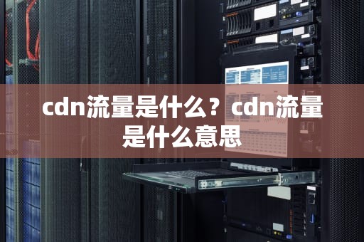 cdn流量是什么？cdn流量是什么意思