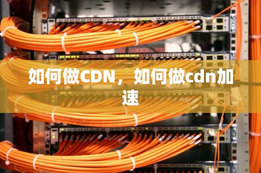 如何做CDN，如何做cdn加速