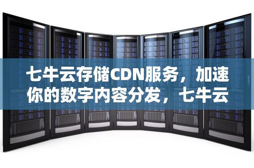 七牛云存储CDN服务，加速你的数字内容分发，七牛云存储怎么收费