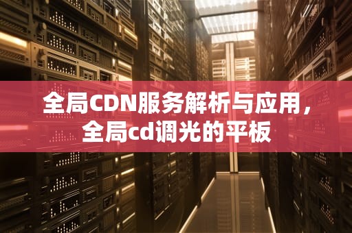 全局CDN服务解析与应用，全局cd调光的平板