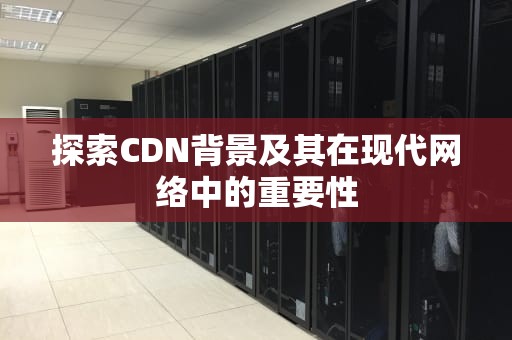 探索CDN背景及其在现代网络中的重要性
