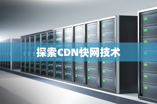 探索CDN快网技术