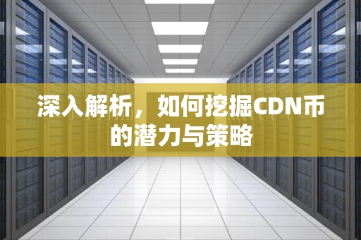 深入解析，如何挖掘CDN币的潜力与策略