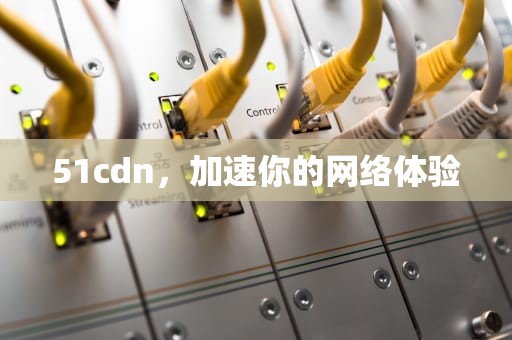 51cdn，加速你的网络体验