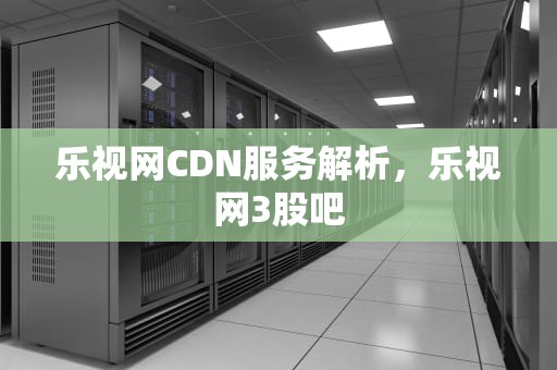 乐视网CDN服务解析，乐视网3股吧