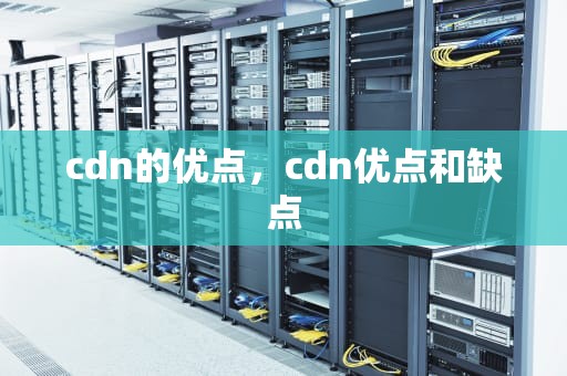 cdn的优点，cdn优点和缺点