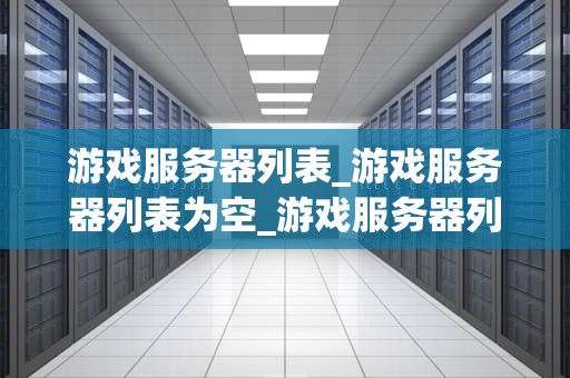 游戏服务器列表_游戏服务器列表为空_游戏服务器列表的深度探索