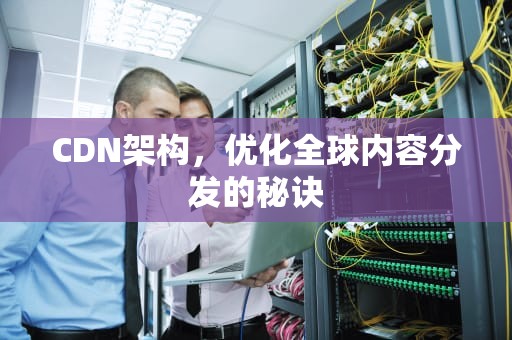 CDN架构，优化全球内容分发的秘诀