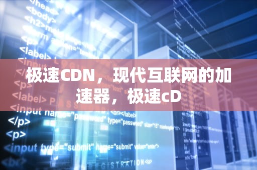 极速CDN，现代互联网的加速器，极速cD