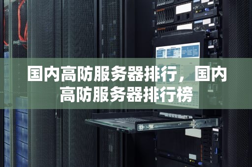 国内高防服务器排行，国内高防服务器排行榜