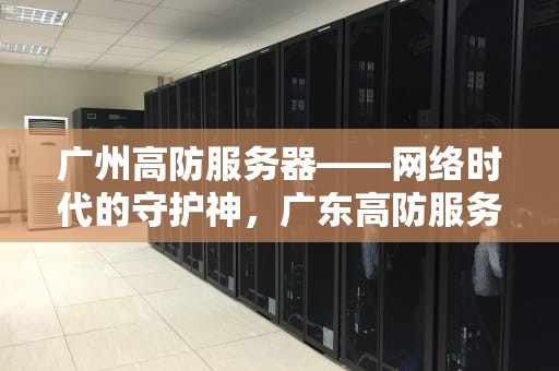 广州高防服务器——网络时代的守护神，广东高防服务器