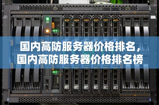 国内高防服务器价格排名，国内高防服务器价格排名榜