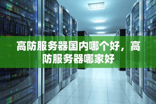 高防服务器国内哪个好，高防服务器哪家好