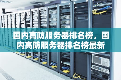 国内高防服务器排名榜，国内高防服务器排名榜最新