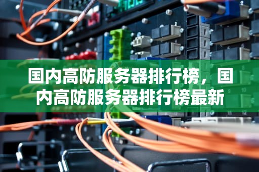 国内高防服务器排行榜，国内高防服务器排行榜最新