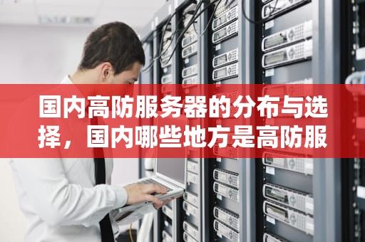 国内高防服务器的分布与选择，国内哪些地方是高防服务器地区