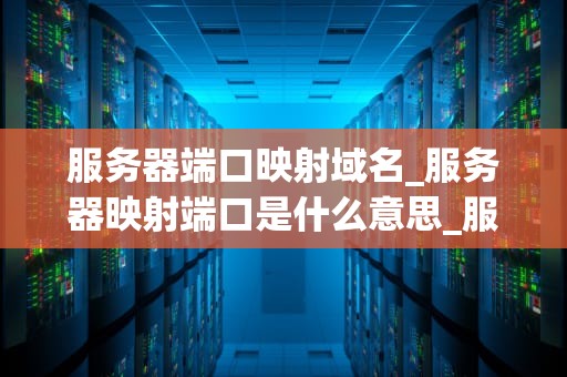 服务器端口映射域名_服务器映射端口是什么意思_服务器端口映射域名的深入理解与实践