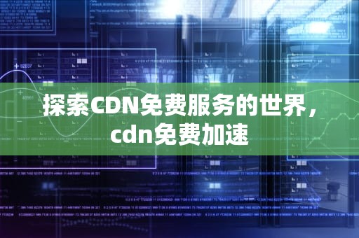 探索CDN免费服务的世界，cdn免费加速