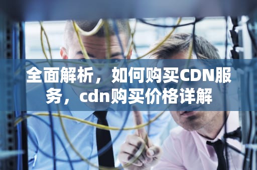 全面解析，如何购买CDN服务，cdn购买价格详解