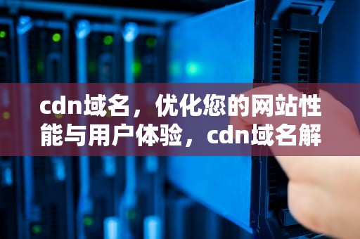 cdn域名，优化您的网站性能与用户体验，cdn域名解析过程