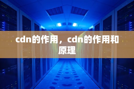 cdn的作用，cdn的作用和原理