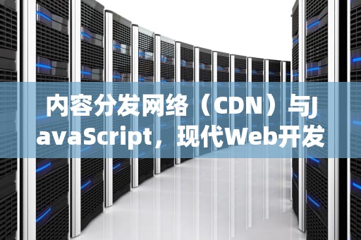 内容分发网络（CDN）与JavaScript，现代Web开发的加速器，车的扭矩是什么意思