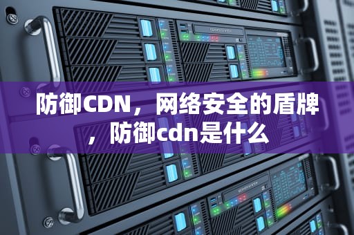 防御CDN，网络安全的盾牌，防御cdn是什么