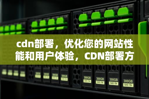 cdn部署，优化您的网站性能和用户体验，CDN部署方案