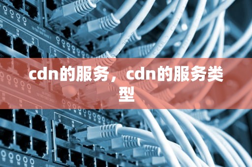 cdn的服务，cdn的服务类型