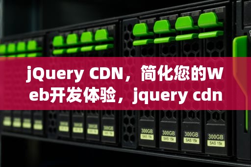 jQuery CDN，简化您的Web开发体验，jquery cdn引用