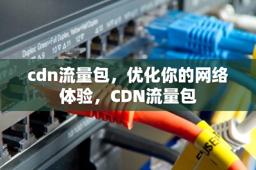 cdn流量包，优化你的网络体验，CDN流量包