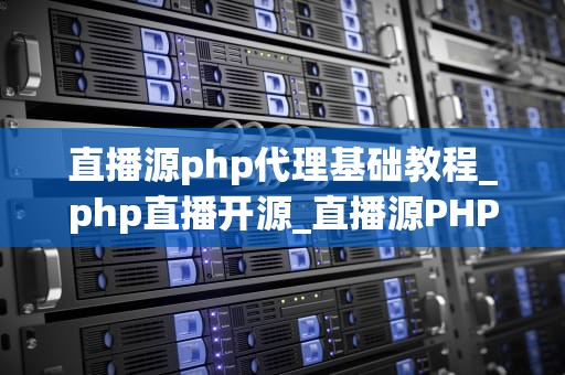 直播源php代理基础教程_php直播开源_直播源PHP代理基础教程