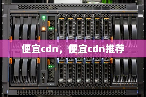 便宜cdn，便宜cdn推荐
