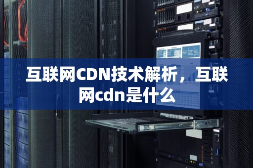 互联网CDN技术解析，互联网cdn是什么