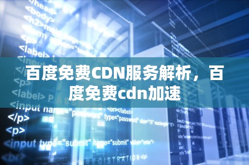 百度免费CDN服务解析，百度免费cdn加速