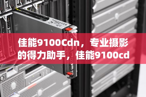 佳能9100Cdn，专业摄影的得力助手，佳能9100cdn如何设置ip