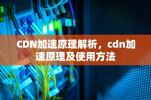 CDN加速原理解析，cdn加速原理及使用方法