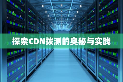 探索CDN拨测的奥秘与实践