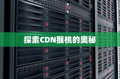 探索CDN猴桃的奥秘