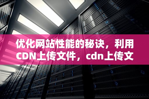 优化网站性能的秘诀，利用CDN上传文件，cdn上传文件实现方式
