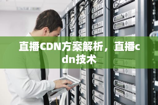 直播CDN方案解析，直播cdn技术